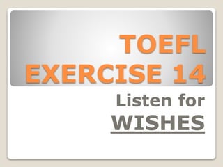 TOEFL
EXERCISE 14
Listen for
WISHES
 