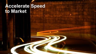 Accelerate Speed
to Market
 