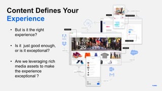 • But is it the right
experience?
Content Defines Your
Experience
• Are we leveraging rich
media assets to make
the experience
exceptional ?
• Is it just good enough,
or is it exceptional?
 