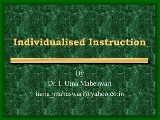 Individualised Instruction
By
Dr. I. Uma Maheswari
iuma_maheswari@yahoo.co.in
 