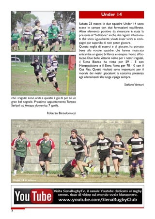 Under 14


                                                       Sabato 23 marzo le due squadre Under 14 sono

                                                       scese   in     campo    con   due   formazioni    equilibrate.

                                                       Altro elemento positivo da rimarcare è stata la

                                                       presenza al “Sabbione” anche dei ragazzi infortuna-

                                                       ti che sono ugualmente voluti esser vicini ai com-

                                                       pagni pur sapendo di non poter giocare.

                                                       Questa voglia di esserci e di giocare, ha portato

                                                       bene    alla    nostre   squadre     che   hanno    mostrato

                                                       entrambe un gioco brillante e sempre rivolto all'at-

                                                       tacco. Due belle vittorie nette per i nostri ragazzi,

                                                       il   Siena     Bianco    ha   vinto    per   59    -   5   con

                                                       Montepulciano e il Siena Nero per 70 - 0 con il

                                                       Cus Pisa. Questi risultati sono importanti per il

                                                       morale dei nostri giocatori: la costante presenza

                                                       agli allenamenti alla lunga ripaga sempre.



                                                                                                    Stefano Venturi




ché i ragazzi sono uniti e questo è già di per sé un

gran bel segnale. Prossimo appuntamento Torneo

Serboli ad Arezzo domenica 7 aprile.



                            Roberto Bartolomucci




 Under 14 in azione




7
 