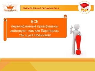 ВСЕ 
перечисленные промоушены 
действуют, как для Партнеров, 
так и для Новичков! 
 