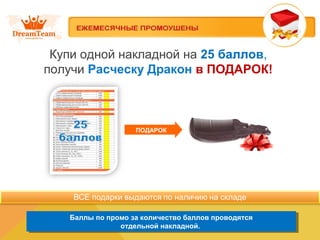 Купи одной накладной на 25 баллов, 
получи Расческу Дракон в ПОДАРОК! 
ПОДАРОК 
Баллы по промо за количество баллов проводятся 
Баллы по промо за количество баллов проводятся 
отдельной накладной. 
отдельной накладной. 
 