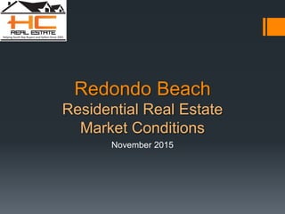 Redondo Beach
Residential Real Estate
Market Conditions
November 2015
 