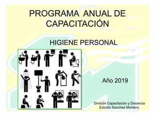 HIGIENE PERSONAL
Año 2019
PROGRAMA ANUAL DE
CAPACITACIÓN
División Capacitación y Docencia
Estudio Sanchez Montero.
 