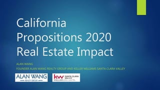 California
Propositions 2020
Real Estate Impact
ALAN WANG
FOUNDER ALAN WANG REALTY GROUP AND KELLER WILLIAMS SANTA CLARA VALLEY
 