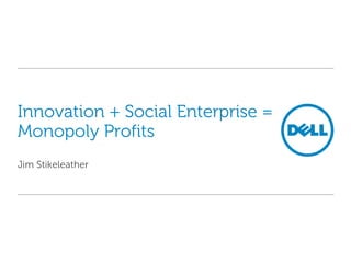 Innovation + Social Enterprise =
Monopoly Profits
Jim Stikeleather
 