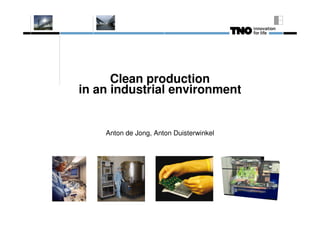 Clean production
in an industrial environment


    Anton de Jong, Anton Duisterwinkel
 