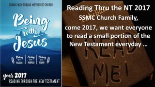 Reading Thru the NT 2017
SSMC Church Family,
come 2017, we want everyone
to read a small portion of the
New Testament everyday …
 