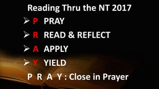 Reading Thru the NT 2017
 P PRAY
 R READ & REFLECT
 A APPLY
 Y YIELD
P R A Y : Close in Prayer
 