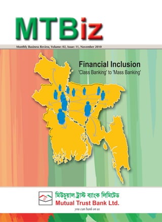 Monthly Business Review, Volume: 02, Issue: 11, November 2010

Financial Inclusion
'Class Banking' to 'Mass Banking'

KoCYM~Ju asJˆ mqJÄT KuKoPac
~Ju
Mutual Trust Bank Ltd.

 