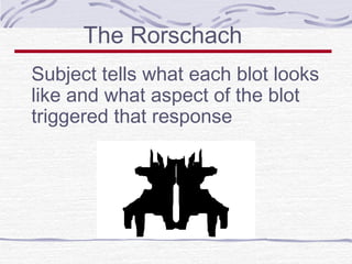 The Rorschach
Subject tells what each blot looks
like and what aspect of the blot
triggered that response

 