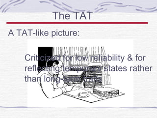 The TAT
A TAT-like picture:
Criticized for low reliability & for
reflecting temporary states rather
than long-term traits

 