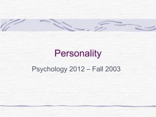 Personality
Psychology 2012 – Fall 2003

 