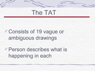 The TAT
Consists of 19 vague or
ambiguous drawings
Person describes what is
happening in each

 