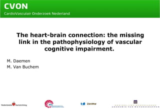 The heart-brain connection: the missing link in the pathophysiology of vascular cognitive impairment.  M. Daemen M. Van Buchem 