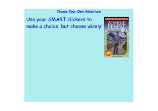 Choose Your Own Adventure

Use your SMART clickers to
make a choice, but choose wisely!
 