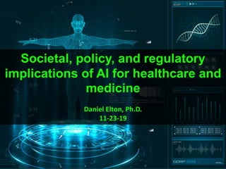 Societal, policy, and regulatory
implications of AI for healthcare and
medicine
Daniel Elton, Ph.D.
11-23-19
 