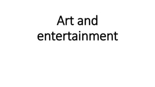 Art and
entertainment
 