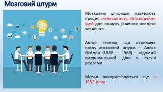 Мозговий штурм
Мозковим штурмом називають
процес інтенсивного обговорення
ідей для пошуку рішення певного
завдання.
Автор техніки, що отримала
назву мозковий штурм - Алекс
Осборн (1888 — 1966)— відомий
американський діяч в галузі
реклами.
Метод використовується ще з
1953 року.
 