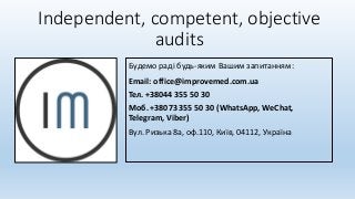 Independent, competent, objective
audits
Будемо раді будь-яким Вашим запитанням:
Email: office@improvemed.com.ua
Тел. +38044 355 50 30
Моб. +38073 355 50 30 (WhatsApp, WeChat,
Telegram, Viber)
Вул. Ризька 8a, оф.110, Київ, 04112, Україна
 