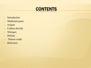 CONTENTS
 Introduction
 Medicinal gases
 oxygen
 Carbon dioxide
 Nitrogen
 Helium
 Nitrous oxide
 Reference
 