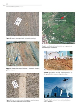 390
GEOPARQUES DO BRASIL / PROPOSTAS · volume I
Figura 65 - Localização do Geossítio Monte das Graças a NE de
Florânia. Imagem Google Earth.
Figura 66 - Base/alicerce da capela, formado por rochas do
Complexo Caicó intrudido por diques graníticos.
Figura 67 - Capela do Monte Nossa Senhora das Graças.
Foto: G. Medeiros.
Figura 63 - Contato entre gnaisse bandado e ortognaisse tonalítico
próximo a capela.
Figura 62 - Detalhe do ortognaisse de composição tonalítica.
Figura64 -Diquegraníticointrusivonoortognaissetonalítico,nabase
de uma das estátuas no local das missas campais.
 