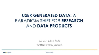 12 March 2021
Marco Altini, PhD
Twitter: @altini_marco
USER GENERATED DATA: A
PARADIGM SHIFT FOR RESEARCH
AND DATA PRODUCTS
 