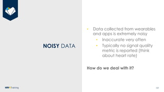 107
NOISY DATA
• Data collected from wearables
and apps is extremely noisy
• Inaccurate very often
• Typically no signal q...