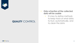 119
QUALITY CONTROL
• Only a fraction of the collected
data will be usable
• It is key to define methods
to keep track of ...