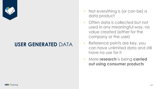 161
USER GENERATED DATA
• Not everything is (or can be) a
data product
• Often data is collected but not
used in any meani...