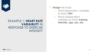 33
EXAMPLE 1: HEART RATE
VARIAIBLITY IN
RESPONSE TO EXERCISE
INTENSITY
1. Design the study
1. What dependent variables
to ...