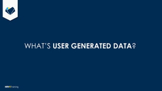 WHAT’S USER GENERATED DATA?
 