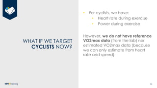 90
WHAT IF WE TARGET
CYCLISTS NOW?
• For cyclists, we have:
• Heart rate during exercise
• Power during exercise
However, ...