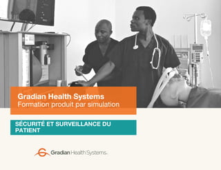 SÉCURITÉ ET SURVEILLANCE DU
PATIENT
Gradian Health Systems
Formation produit par simulation
 