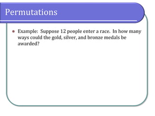 Permutations
 Example: Suppose 12 people enter a race. In how many
ways could the gold, silver, and bronze medals be
awarded?
 