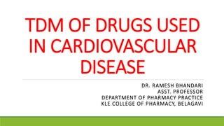 TDM OF DRUGS USED
IN CARDIOVASCULAR
DISEASE
DR. RAMESH BHANDARI
ASST. PROFESSOR
DEPARTMENT OF PHARMACY PRACTICE
KLE COLLEGE OF PHARMACY, BELAGAVI
 