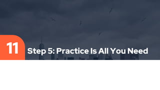 Step 5: Practice Is All You Need
11
 