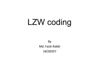 LZW coding
By
Md. Fazle Rabbi
16CSE057
 