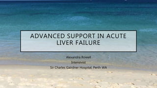 ADVANCED SUPPORT IN ACUTE
LIVER FAILURE
Alexandra Rowell
Intensivist
Sir Charles Gairdner Hospital, Perth WA
 