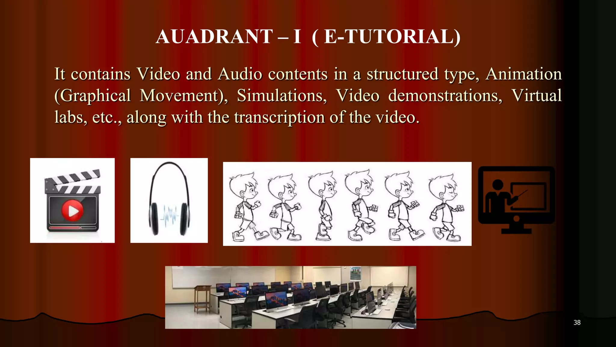 38
It contains Video and Audio contents in a structured type, Animation
(Graphical Movement), Simulations, Video demonstrations, Virtual
labs, etc., along with the transcription of the video.
AUADRANT – I ( E-TUTORIAL)
 