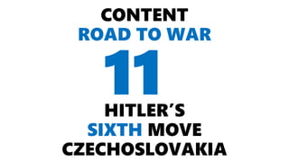 CONTENT
ROAD TO WAR
HITLER’S
SIXTH MOVE
CZECHOSLOVAKIA
11
 