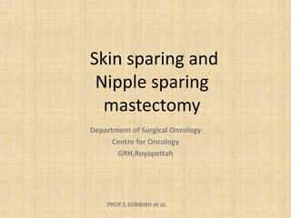 PROF.S.SUBBIAH et al.
Skin sparing and
Nipple sparing
mastectomy
Department of Surgical Oncology
Centre for Oncology
GRH,Royapettah
 