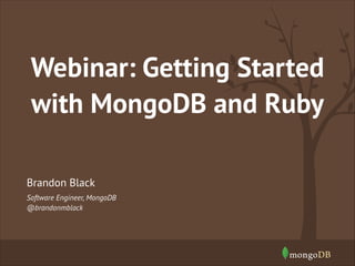Webinar: Getting Started
with MongoDB and Ruby
Brandon Black
Software Engineer, MongoDB
@brandonmblack

 