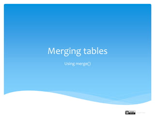 Merging tables
Using merge()
Rupak Roy
 