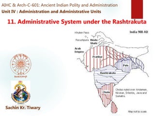 AIHC & Arch-C-601: Ancient Indian Polity and Administration
Unit IV : Administration and Administrative Units
Un11. Administrative System under the Rashtrakuta
Sachin Kr. Tiwary
 