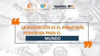 LA EDUCACIÓN ES EL ARMA MÁS
PODEROSA PARA ELAMBIAR EL
MUNDO
“ “
 