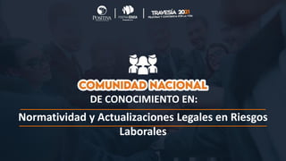 Normatividad y Actualizaciones Legales en Riesgos
Laborales
DE CONOCIMIENTO EN:
 