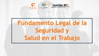 Fundamento Legal de la
Seguridad y
Salud en el Trabajo
 
