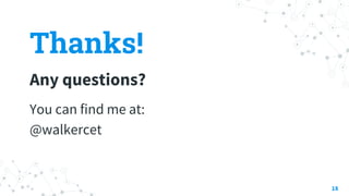 Thanks!
Any questions?
You can find me at:
@walkercet
18